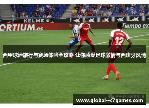 西甲球迷旅行与赛场体验全攻略 让你感受足球激情与西班牙风情 西甲球迷旅行与赛场体验全攻略 让你感受足球激情与西班牙风情