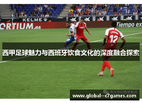 西甲足球魅力与西班牙饮食文化的深度融合探索 西甲足球魅力与西班牙饮食文化的深度融合探索