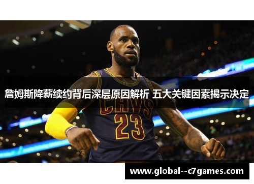 詹姆斯降薪续约背后深层原因解析 五大关键因素揭示决定