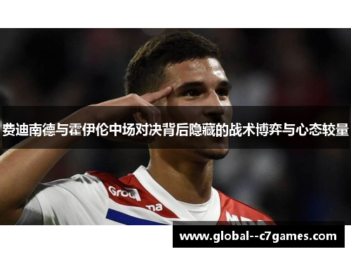 费迪南德与霍伊伦中场对决背后隐藏的战术博弈与心态较量
