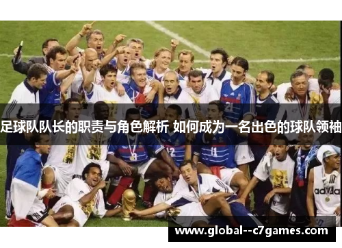 足球队队长的职责与角色解析 如何成为一名出色的球队领袖 足球队队长的职责与角色解析 如何成为一名出色的球队领袖