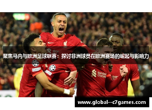 聚焦马内与欧洲足球联赛：探讨非洲球员在欧洲赛场的崛起与影响力
