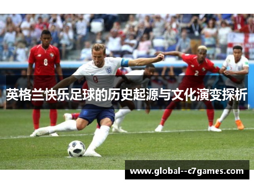 英格兰快乐足球的历史起源与文化演变探析 英格兰快乐足球的历史起源与文化演变探析