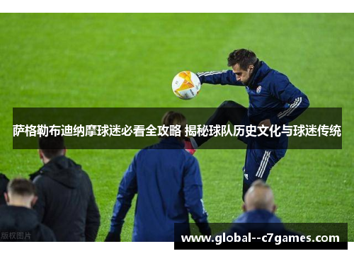 萨格勒布迪纳摩球迷必看全攻略 揭秘球队历史文化与球迷传统 萨格勒布迪纳摩球迷必看全攻略 揭秘球队历史文化与球迷传统