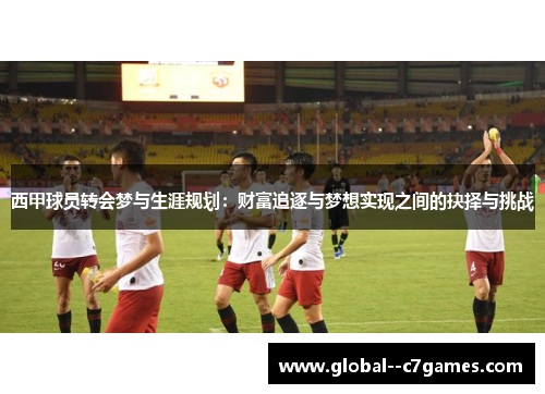 西甲球员转会梦与生涯规划：财富追逐与梦想实现之间的抉择与挑战