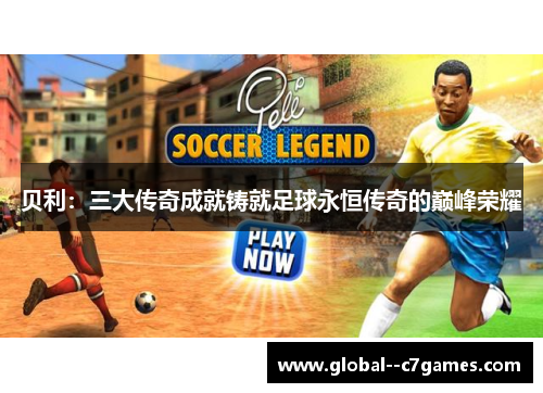 贝利：三大传奇成就铸就足球永恒传奇的巅峰荣耀