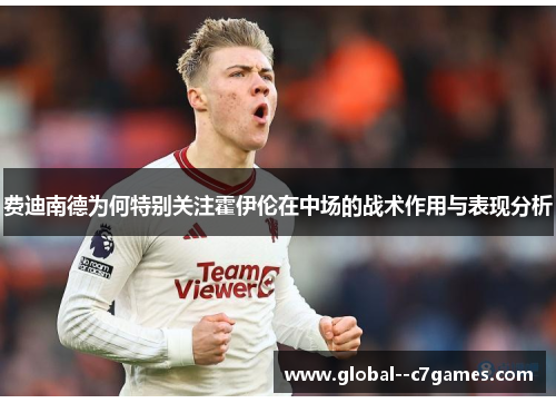 费迪南德为何特别关注霍伊伦在中场的战术作用与表现分析