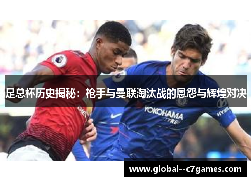 足总杯历史揭秘：枪手与曼联淘汰战的恩怨与辉煌对决