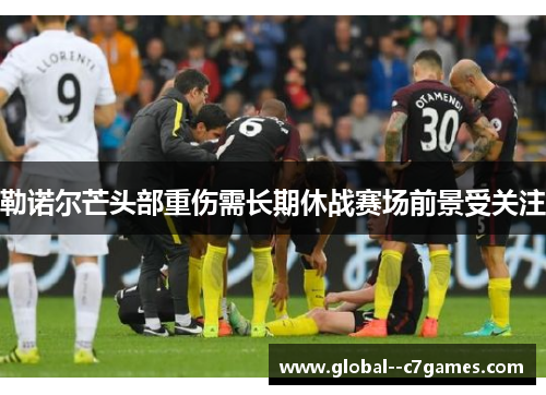 勒诺尔芒头部重伤需长期休战赛场前景受关注