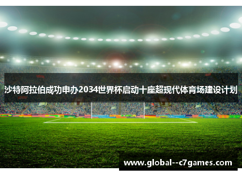 沙特阿拉伯成功申办2034世界杯启动十座超现代体育场建设计划