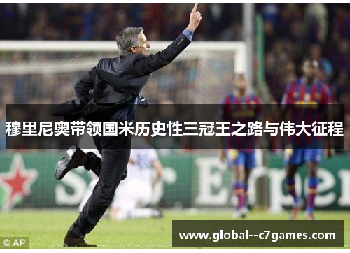 穆里尼奥带领国米历史性三冠王之路与伟大征程