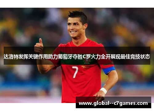 达洛特发挥关键作用助力葡萄牙夺胜C罗火力全开展现最佳竞技状态