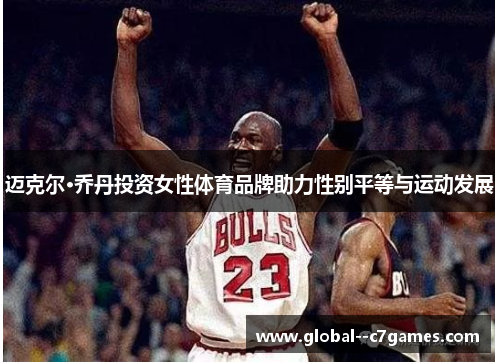 迈克尔·乔丹投资女性体育品牌助力性别平等与运动发展