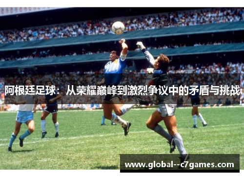 阿根廷足球：从荣耀巅峰到激烈争议中的矛盾与挑战