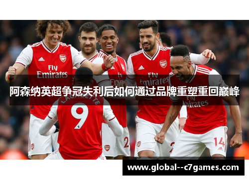 阿森纳英超争冠失利后如何通过品牌重塑重回巅峰