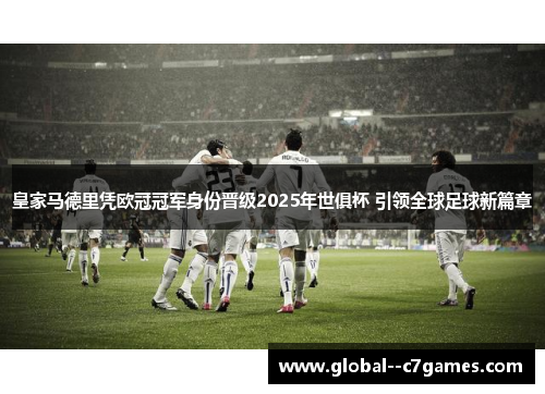 皇家马德里凭欧冠冠军身份晋级2025年世俱杯 引领全球足球新篇章 皇家马德里凭欧冠冠军身份晋级2025年世俱杯 引领全球足球新篇章
